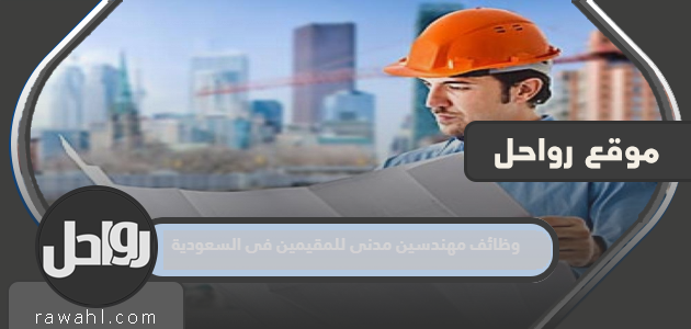 وظائف مهندس مدني للمقيمين في السعودية